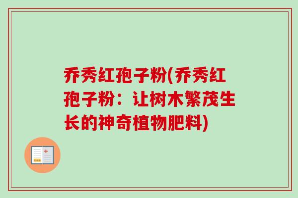 乔秀红孢子粉(乔秀红孢子粉：让树木繁茂生长的神奇植物肥料)