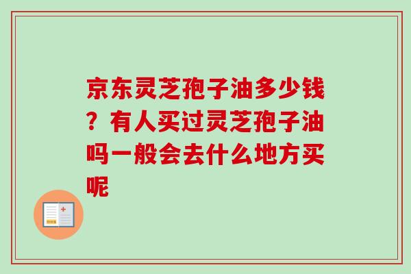 京东灵芝孢子油多少钱？有人买过灵芝孢子油吗一般会去什么地方买呢