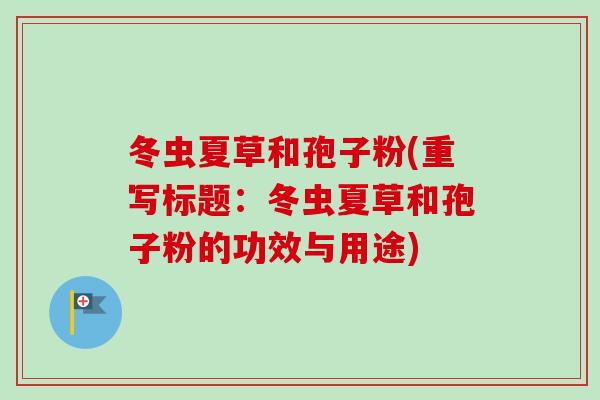 冬虫夏草和孢子粉(重写标题：冬虫夏草和孢子粉的功效与用途)