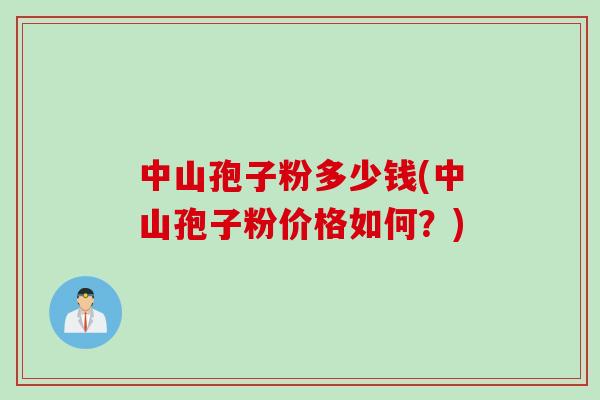 中山孢子粉多少钱(中山孢子粉价格如何？)