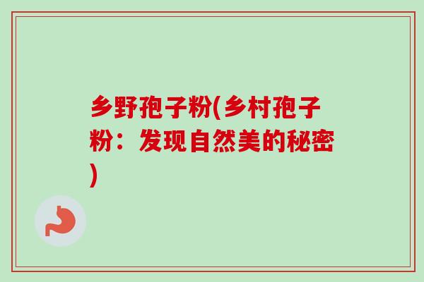 乡野孢子粉(乡村孢子粉：发现自然美的秘密)