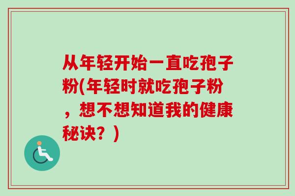 从年轻开始一直吃孢子粉(年轻时就吃孢子粉，想不想知道我的健康秘诀？)