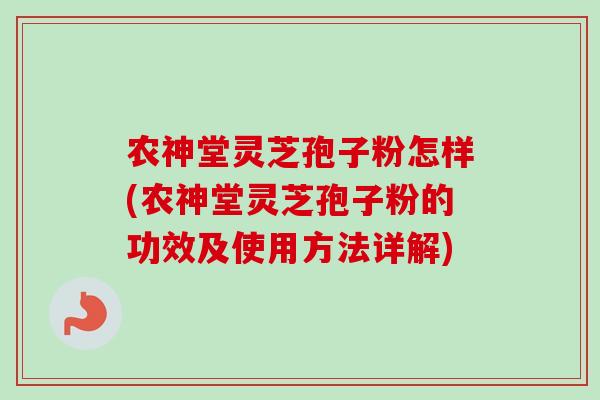 农神堂灵芝孢子粉怎样(农神堂灵芝孢子粉的功效及使用方法详解)