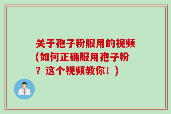 关于孢子粉服用的视频(如何正确服用孢子粉？这个视频教你！)