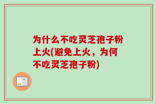 为什么不吃灵芝孢子粉上火(避免上火,为何不吃灵芝孢子粉) 为什么不吃灵芝孢子粉上火(避免上火,为何不吃灵芝孢子粉)
