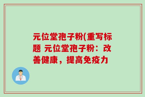 元位堂孢子粉(重写标题 元位堂孢子粉：改善健康，提高免疫力