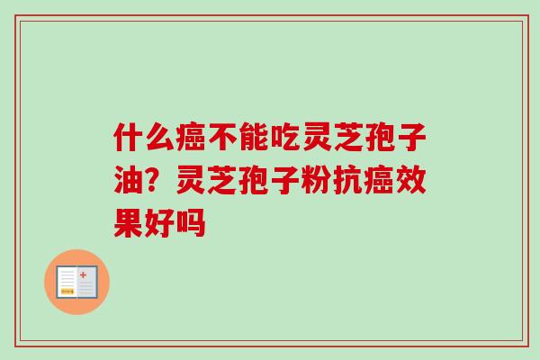 什么不能吃灵芝孢子油?灵芝孢子粉抗效果好吗 什么不能吃灵芝孢子油?灵芝孢子粉抗效果好吗