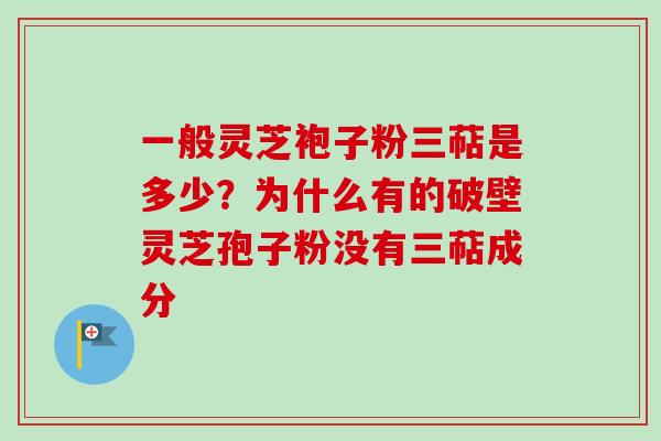 一般灵芝袍子粉三萜是多少？为什么有的破壁灵芝孢子粉没有三萜成分