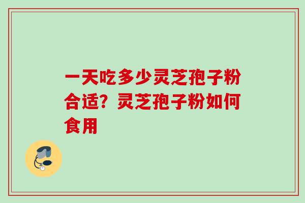 一天吃多少灵芝孢子粉合适？灵芝孢子粉如何食用