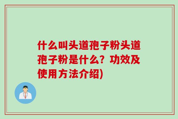 什么叫头道孢子粉头道孢子粉是什么？功效及使用方法介绍)