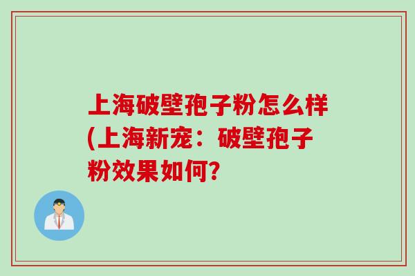 上海破壁孢子粉怎么样(上海新宠：破壁孢子粉效果如何？