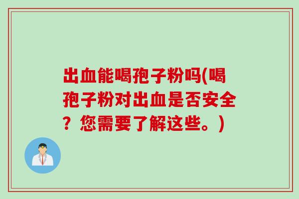 出能喝孢子粉吗(喝孢子粉对出是否安全？您需要了解这些。)