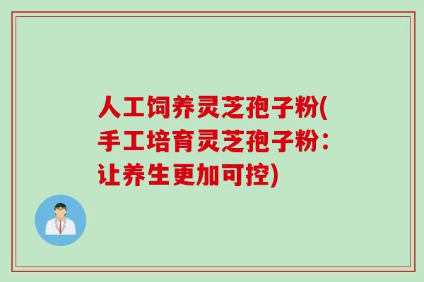 人工饲养灵芝孢子粉(手工培育灵芝孢子粉：让养生更加可控)