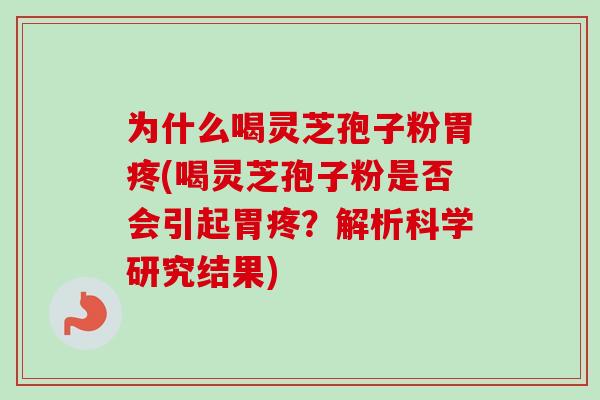 为什么喝灵芝孢子粉胃疼(喝灵芝孢子粉是否会引起胃疼？解析科学研究结果)