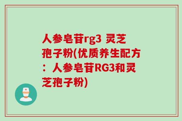 人参皂苷rg3 灵芝孢子粉(优质养生配方：人参皂苷RG3和灵芝孢子粉)