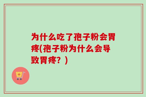 为什么吃了孢子粉会胃疼(孢子粉为什么会导致胃疼？)