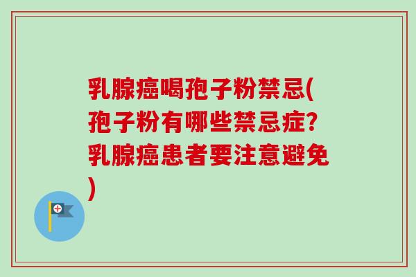 乳腺癌喝孢子粉禁忌(孢子粉有哪些禁忌症？乳腺癌患者要注意避免)