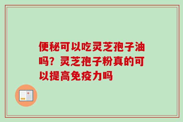 便秘可以吃灵芝孢子油吗？灵芝孢子粉真的可以提高免疫力吗