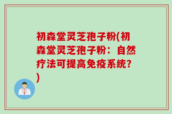 初森堂灵芝孢子粉(初森堂灵芝孢子粉：自然疗法可提高免疫系统？)