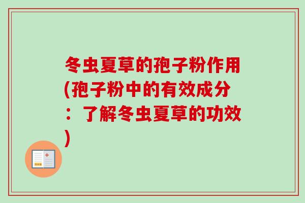 冬虫夏草的孢子粉作用(孢子粉中的有效成分：了解冬虫夏草的功效)