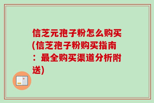 信芝元孢子粉怎么购买(信芝孢子粉购买指南：最全购买渠道分析附送)