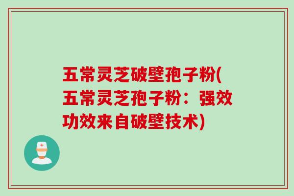 五常灵芝破壁孢子粉(五常灵芝孢子粉：强效功效来自破壁技术)