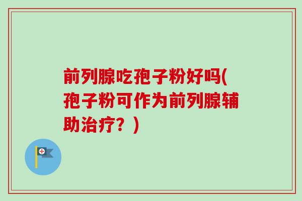 前列腺吃孢子粉好吗(孢子粉可作为前列腺辅助治疗？)