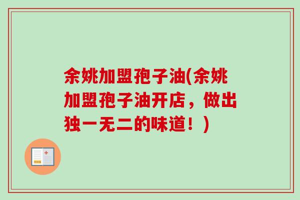 余姚加盟孢子油(余姚加盟孢子油开店，做出独一无二的味道！)