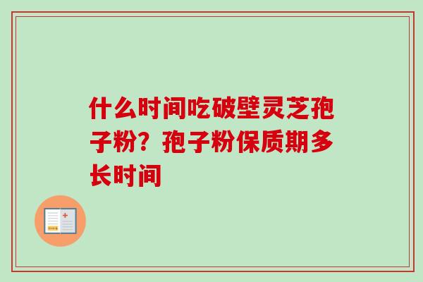 什么时间吃破壁灵芝孢子粉？孢子粉保质期多长时间