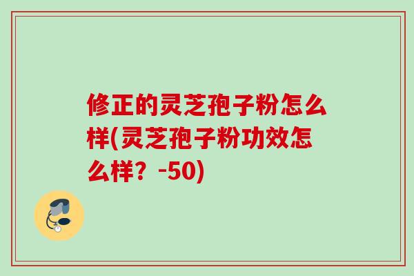 修正的灵芝孢子粉怎么样(灵芝孢子粉功效怎么样？-50)