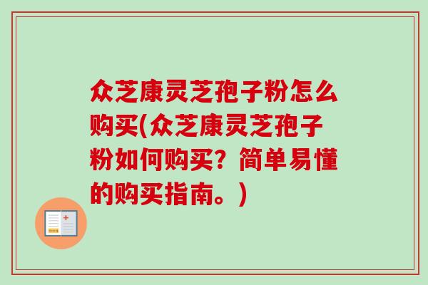 众芝康灵芝孢子粉怎么购买(众芝康灵芝孢子粉如何购买？简单易懂的购买指南。)