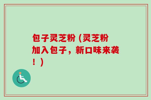 包子灵芝粉 (灵芝粉加入包子，新口味来袭！)