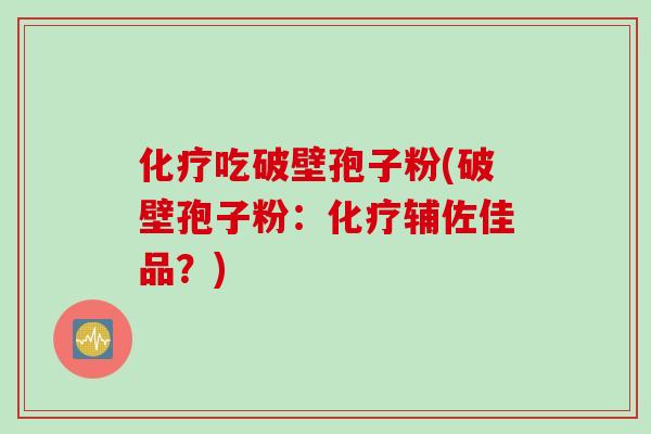 化疗吃破壁孢子粉(破壁孢子粉：化疗辅佐佳品？)
