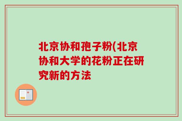 北京协和孢子粉(北京协和大学的花粉正在研究新的方法