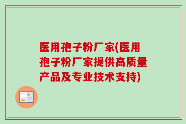 医用孢子粉厂家(医用孢子粉厂家提供高质量产品及专业技术支持)