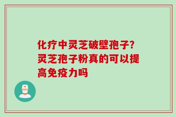 中灵芝破壁孢子?灵芝孢子粉真的可以提高免疫力吗 中灵芝破壁孢子?灵芝孢子粉真的可以提高免疫力吗
