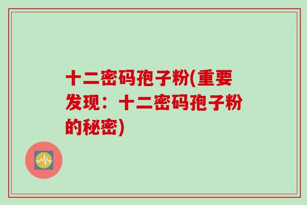 十二密码孢子粉(重要发现：十二密码孢子粉的秘密)