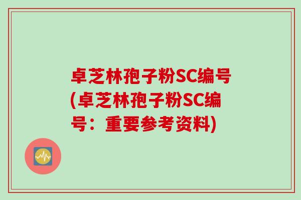 卓芝林孢子粉SC编号(卓芝林孢子粉SC编号：重要参考资料)