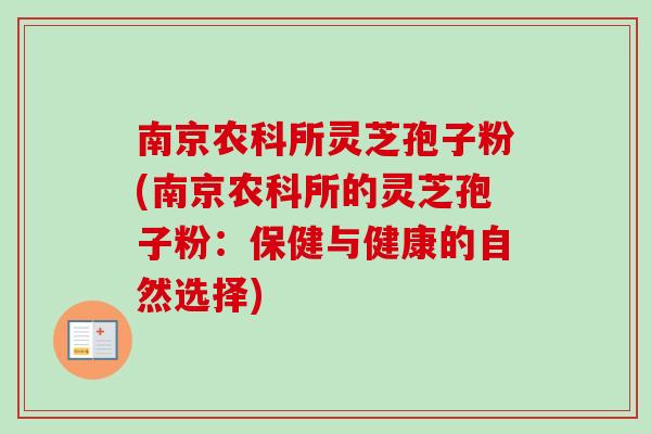 南京农科所灵芝孢子粉(南京农科所的灵芝孢子粉：保健与健康的自然选择)