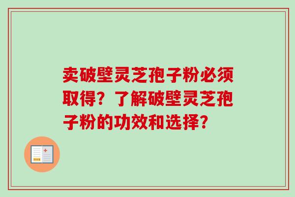 卖破壁灵芝孢子粉必须取得？了解破壁灵芝孢子粉的功效和选择？