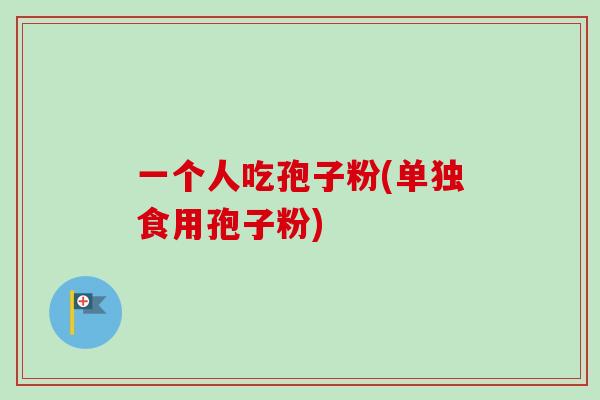 一个人吃孢子粉(单独食用孢子粉)