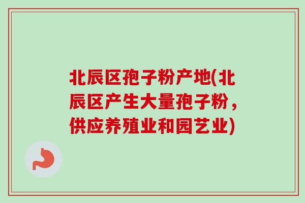 北辰区孢子粉产地(北辰区产生大量孢子粉，供应养殖业和园艺业)