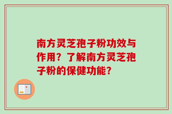 南方灵芝孢子粉功效与作用？了解南方灵芝孢子粉的保健功能？
