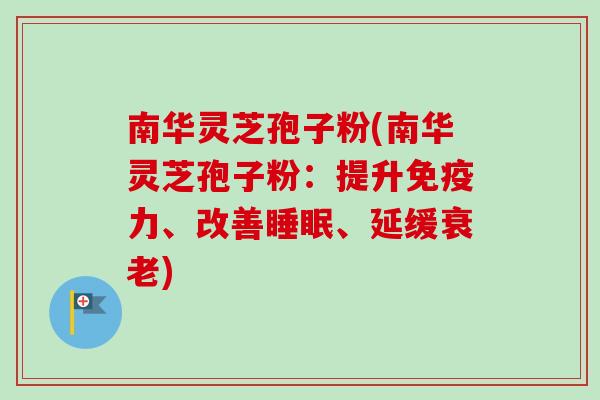 南华灵芝孢子粉(南华灵芝孢子粉：提升免疫力、改善睡眠、延缓衰老)