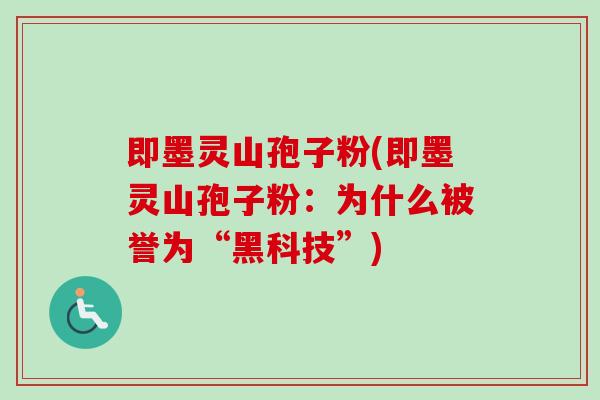即墨灵山孢子粉(即墨灵山孢子粉：为什么被誉为“黑科技”)