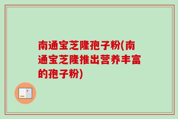 南通宝芝隆孢子粉(南通宝芝隆推出营养丰富的孢子粉)
