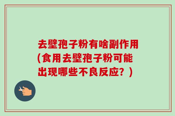 去壁孢子粉有啥副作用(食用去壁孢子粉可能出现哪些不良反应？)