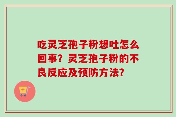 吃灵芝孢子粉想吐怎么回事？灵芝孢子粉的不良反应及预防方法？