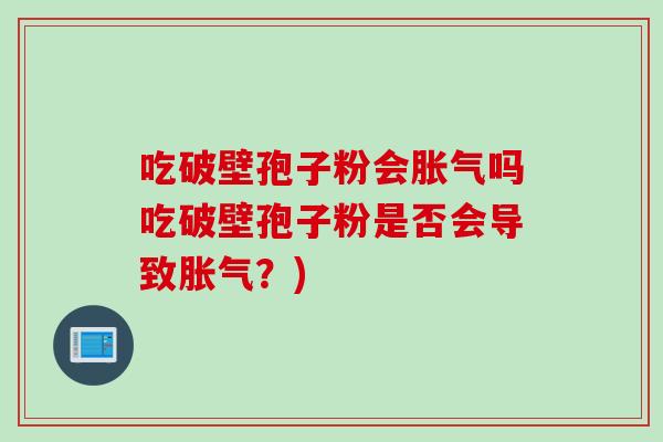 吃破壁孢子粉会胀气吗吃破壁孢子粉是否会导致胀气？)