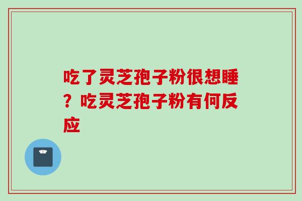 吃了灵芝孢子粉很想睡？吃灵芝孢子粉有何反应